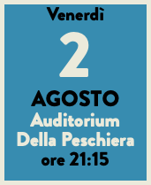 Venerdì 2 AGOSTO Auditorium Della Peschiera ore 21:15
