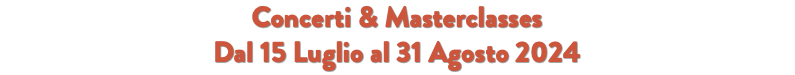 Concerti & Masterclasses Dal 15 Luglio al 31 Agosto 2024